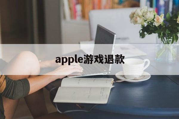 apple游戏退款(apple游戏退款有效期)