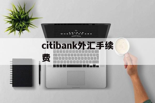 包含citibank外汇手续费的词条