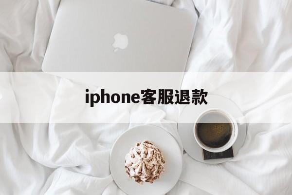 iphone客服退款(iphone客服退款电话)